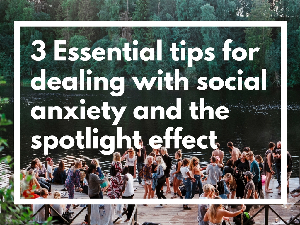 3 ESSENTIAL TIPS FOR DEALING WITH SOCIAL ANXIETY AND THE SPOTLIGHT EFFECT