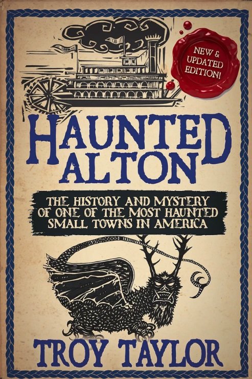 HAUNTED ALTON    HISTORY AND MYSTERY OF ONE OF THE MOST HAUNTED SMALL TOWNS IN AMERICA --NEW, REVISED, AND UPDATED EDITION (2022)  BY TROY TAYLOR