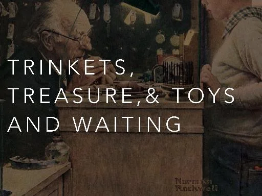 trinkets, treasures, & toys and waiting