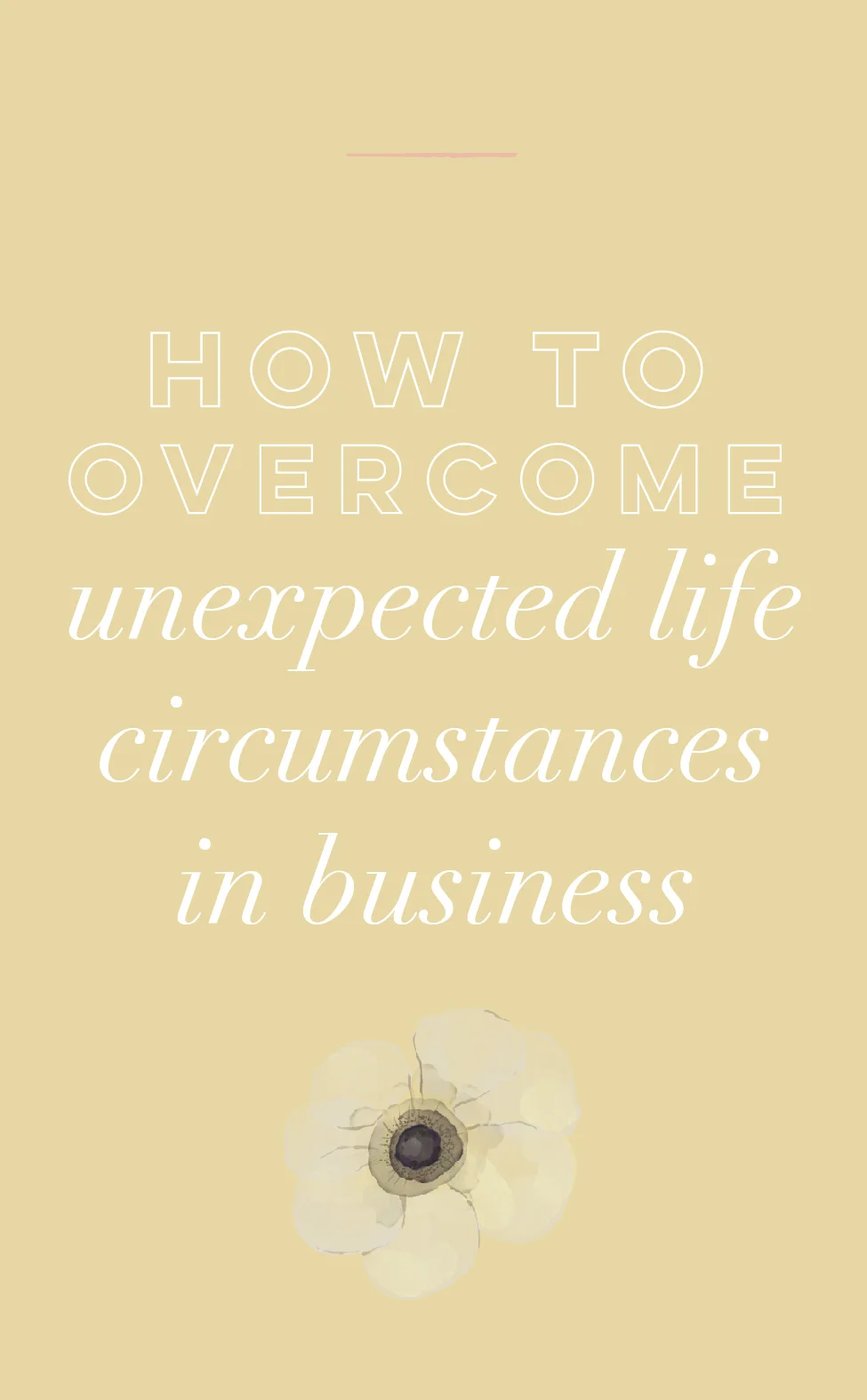 How To Overcome Unexpected Life Circumstances in Business