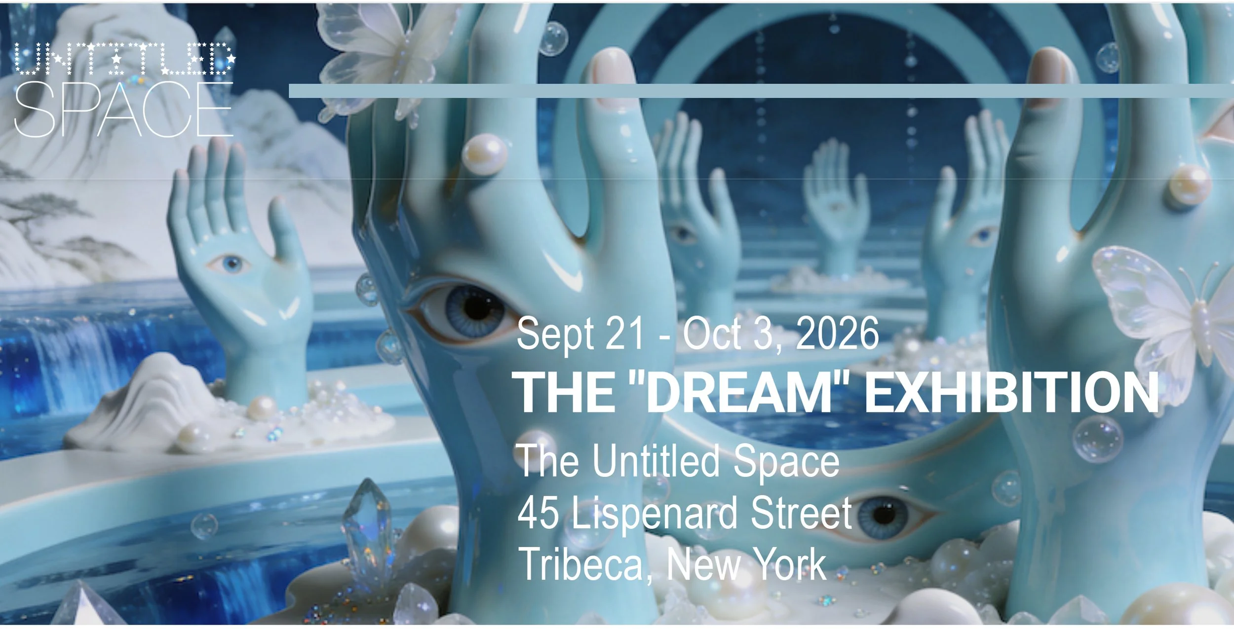   GROUP SHOW:  Sept 21 - Oct 3, 2026    “DREAM” EXHIBITION    LAUNCH RECEPTION  Friday, September 25, 2026 VIP and Press Preview: 5:00 to 6:00 PM Opening: 6:00 to 9:00 PM   RSVP    :   untitled-space  