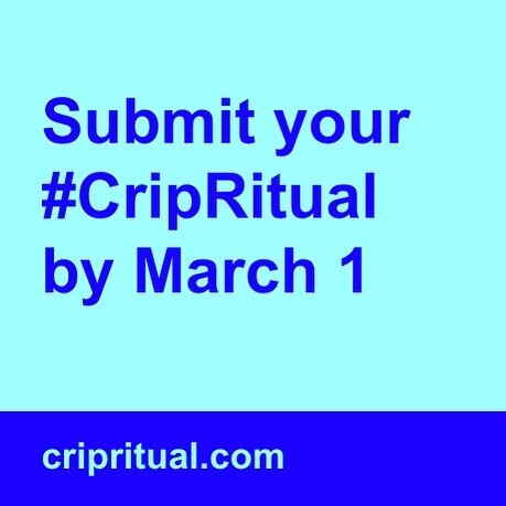 [Inage description: dark blue text on light blue background reads: Submit your #Crip Ritual by March 1. Light blue text on dark blue background reads: cripritual.com]