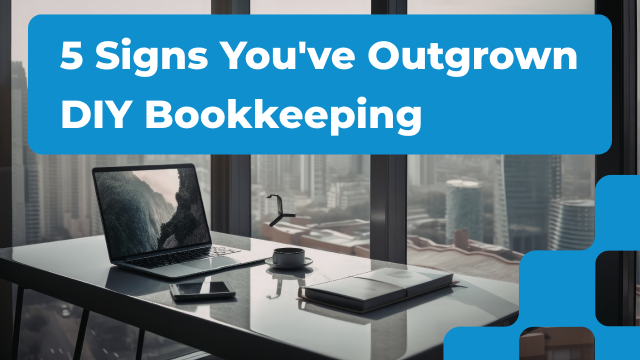 5 Signs You’ve Outgrown DIY Bookkeeping