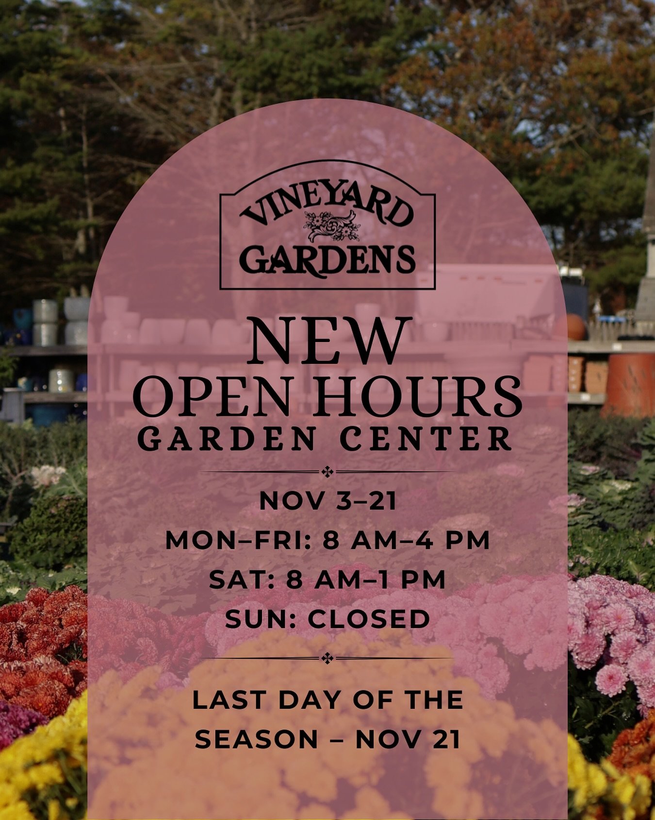 Garden Center update 🌝

As we wrap up the year, our Nursery will move to end-of-season hours from Nov 3&ndash;21:
Mon&ndash;Fri: 8 AM&ndash;4 PM
Sat: 8 AM&ndash;1 PM
Sun: Closed

✨ Last day of the Garden Center season &ndash; November 21 

We&rsquo;