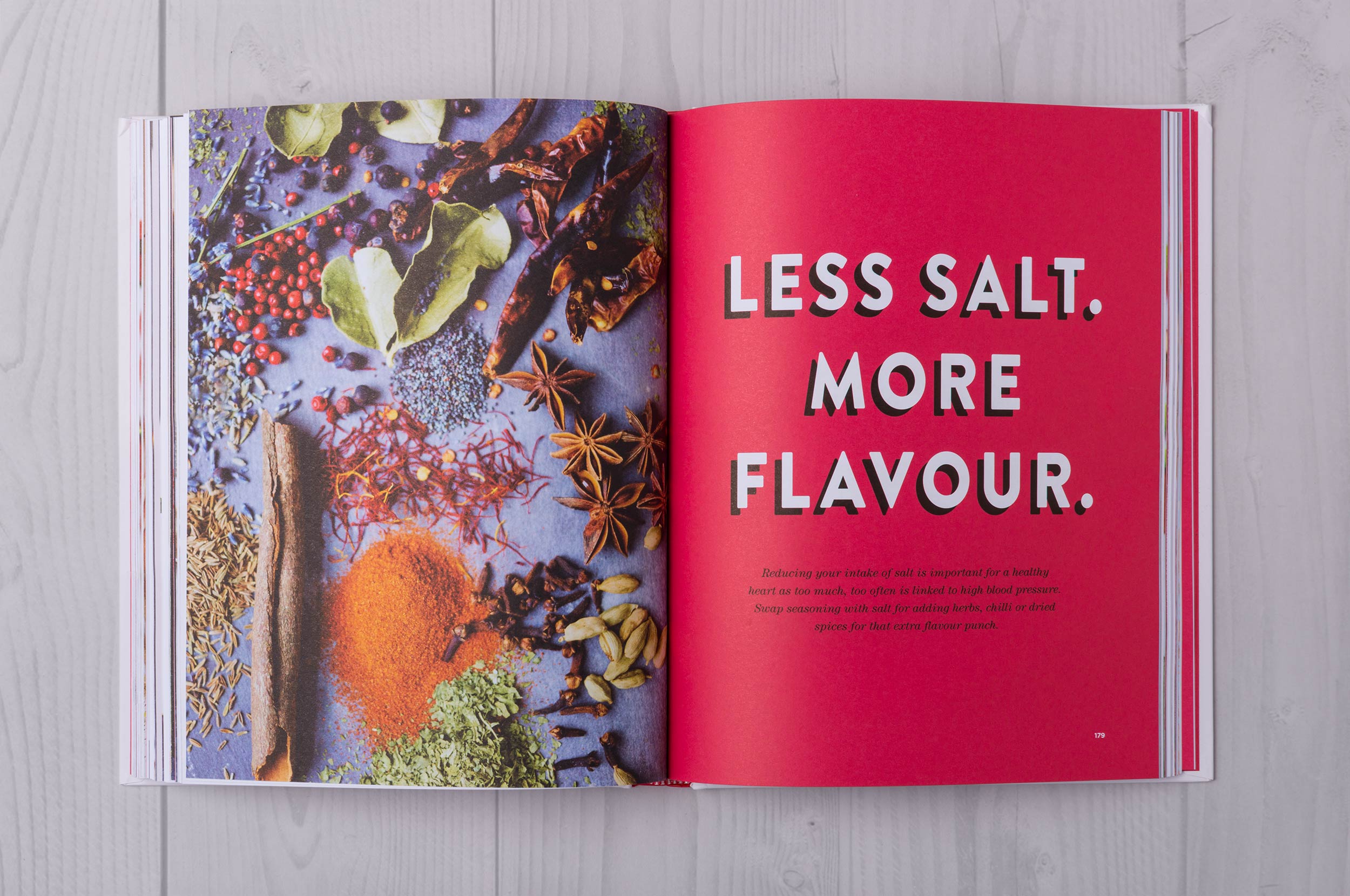 Peppered throughout the book are double-page spreads with the top 5 rules of eating heart-healthy (e.g. "Less salt. More Flavour."), annotated photography explaining why the recipes are good for you, as well as interviews with people affected by heart disease. This helps to create an information-heavy book that does not feel like an undertaking or intimidate anyone new to healthy-eating.