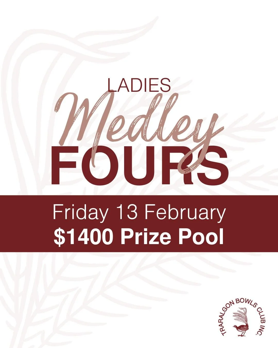 💃💃LADIES MEDLEY FOURS💃💃
Join us on February 13 for our Ladies Medley Fours tournament.
💃$1400 prize pool: 1st $800, 2nd $400, 3rd $200.
💃Morning and afternoon tea provided, byo lunch.
💃$80 per team

Format:
💃Game 1: Fours- 2 bowls each: 10 en