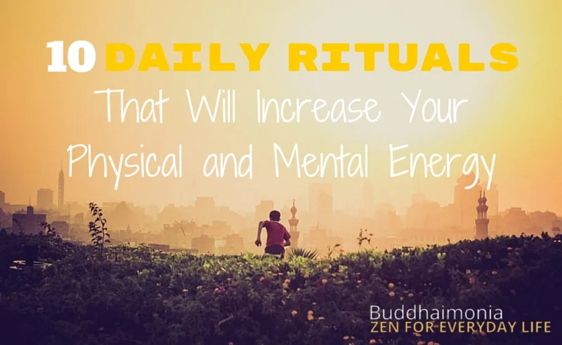 10 Daily Rituals That Will Increase Your Physical and Mental Energy via Buddhaimonia, Zen for Everyday Life