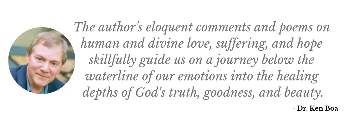 Copy of The author's eloquent comments and poems on human and divine love, suffering, and hope skillfully guide us on a journey below the waterline of our emotions into the healing depths of God's truth, goodness, an.jpg