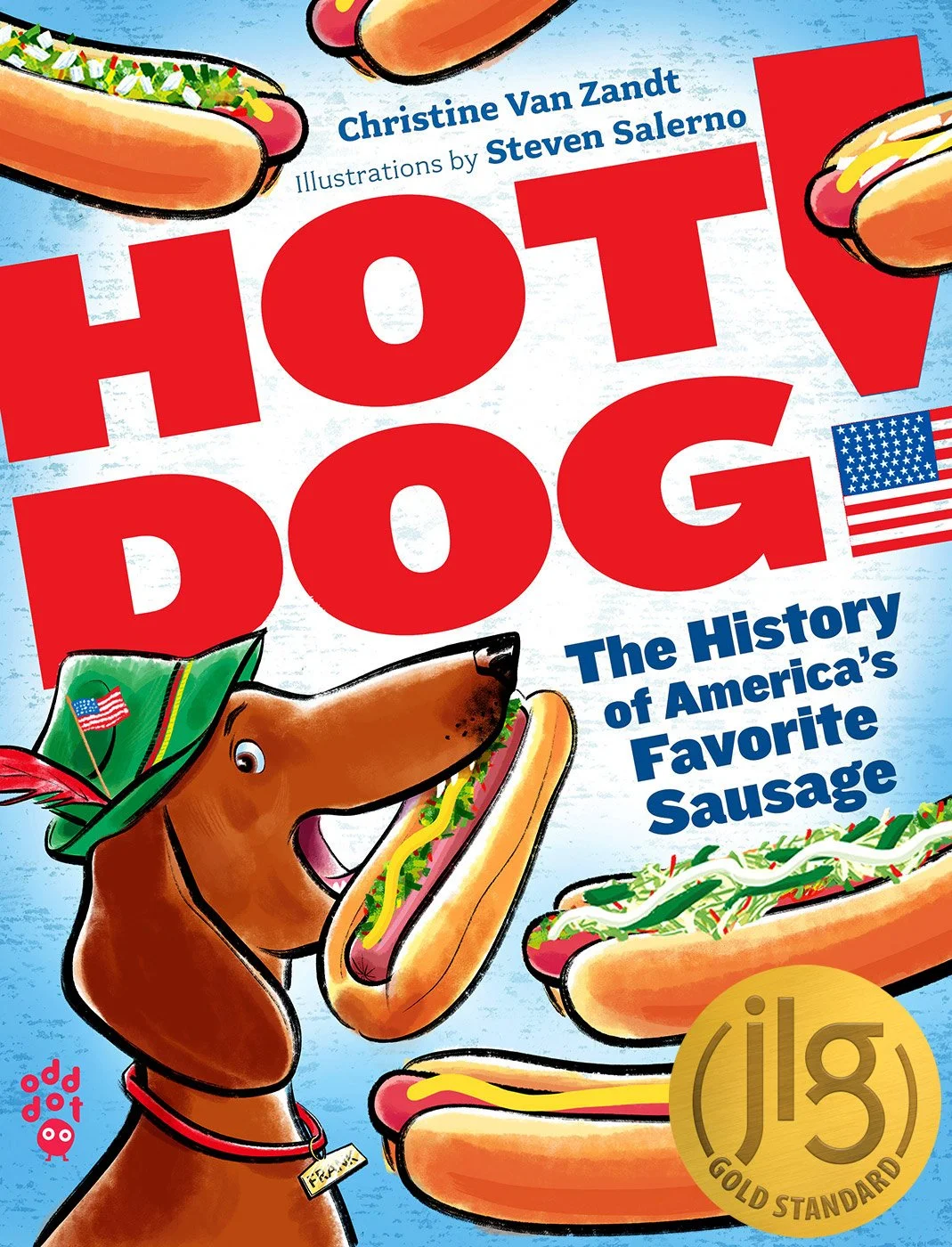  click upper right corner of images to enlarge   above:  cover of  HOT DOG! The History of America’s Favorite Sausage  -narrated by Frank De Wienerdog   HOT DOG! The History of America’s Favorite Sausage  -written by  Christine Van Zandt  &amp; illus