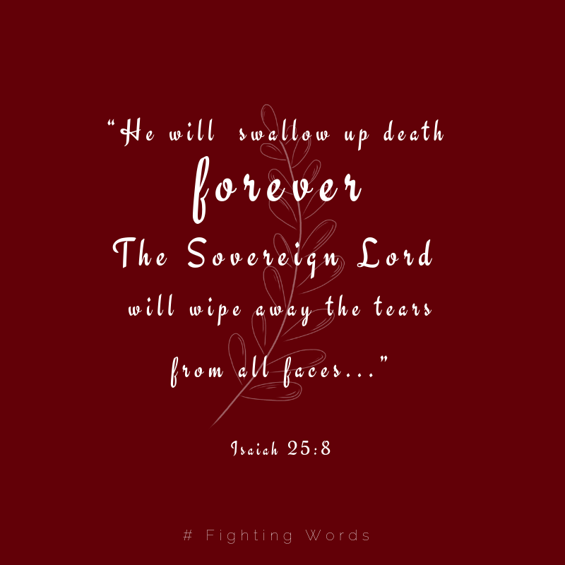 “He will swallow up death forever. The Sovereign Lord will wipe away the tears from all faces...”.png