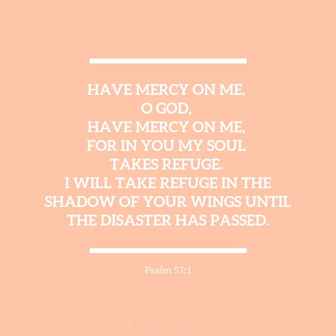 Have mercy on me, O God, have mercy on me, for in you my soul takes refuge. I will take refuge in the shadow of your wings until the disaster has passed..jpeg