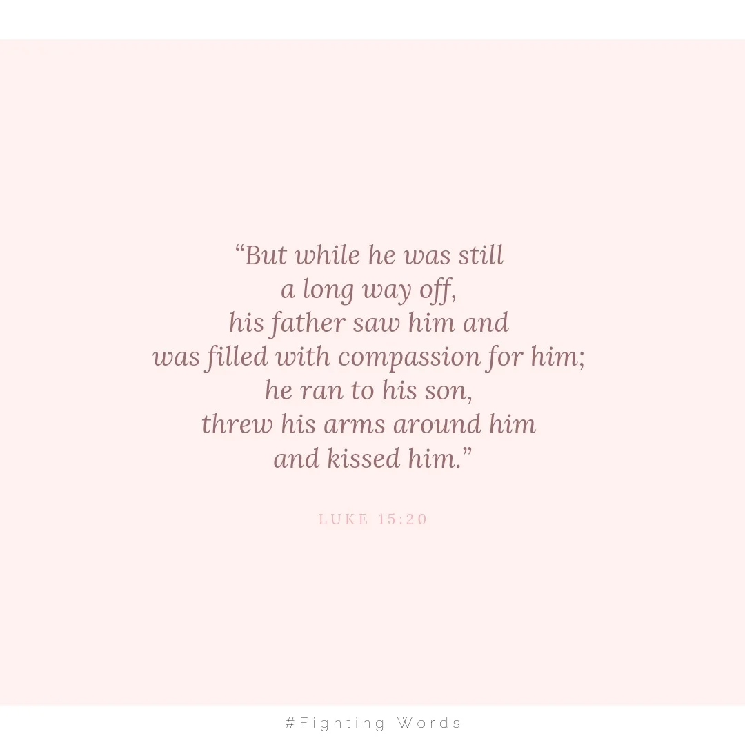 “But while he was still a long way off, his father saw him and was filled with compassion for him; he ran to his son, threw his arms around him and kissed him.”.jpeg