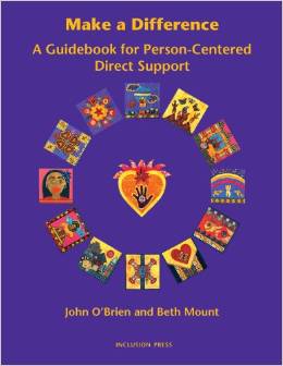 Make A Difference – A Guide Book for Person Centered Direct Support By: John O’Brien and Beth Mount