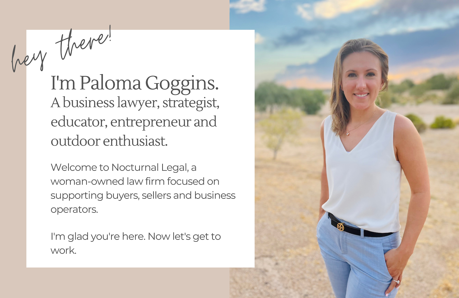 Paloma Goggins is a business lawyer in your corner. Nocturnal Legal is a full-service, woman-owned business law firm in Scottsdale, Arizona. Whether you're selling a business or buying a business, we can help.