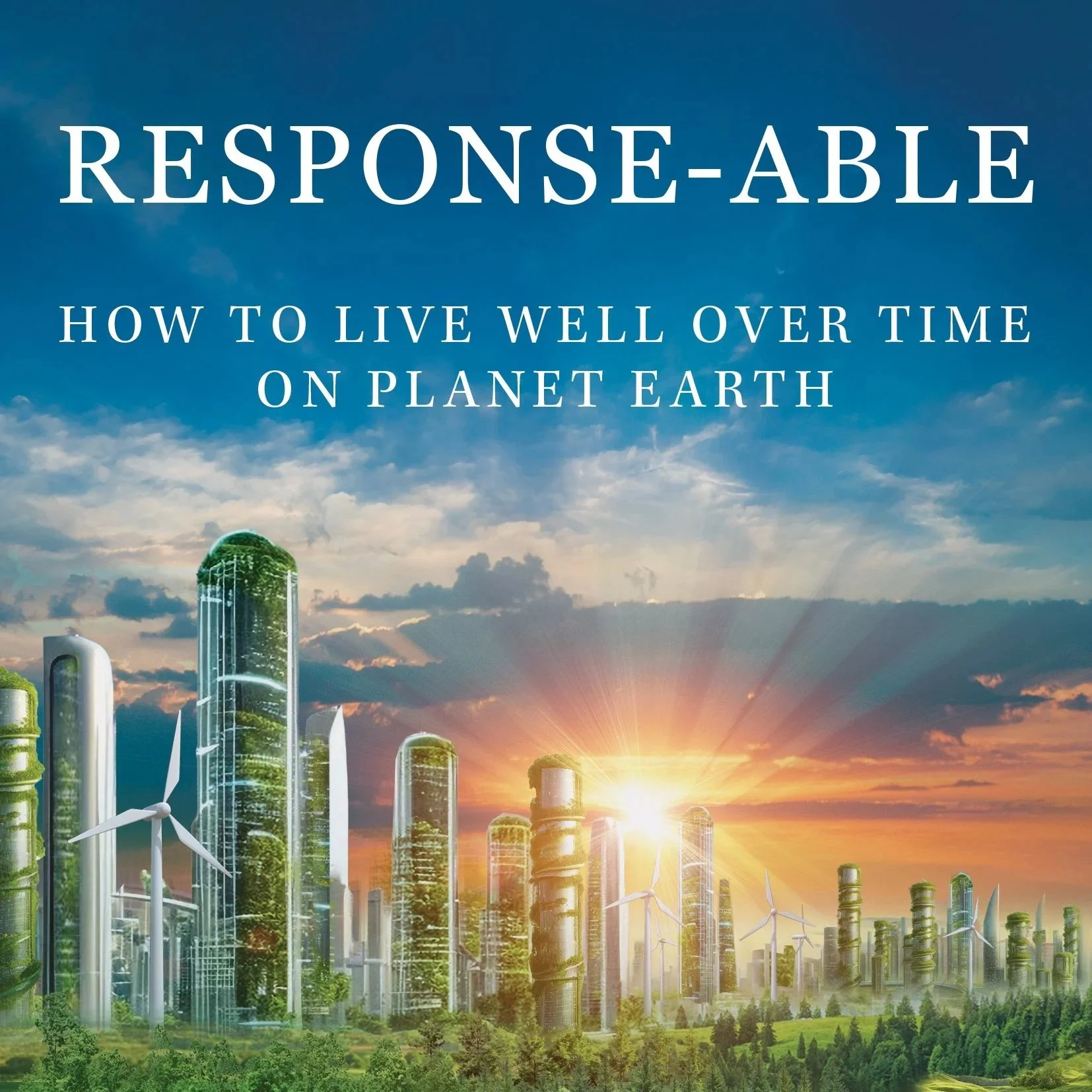 Updates on Response-Able: How to Live Well Over Time on Planet Earth