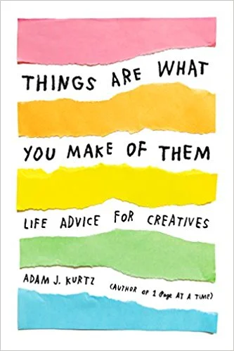 Things are What You Make of Them: life advice for creatives; Adam J. Kurtz October 3 Picture/coffee table book-cute blurbs of motivation and advice I think Adam is clever and talented and I love his colab with Fishs Eddy . This book has has all kinds of Instagram hype from people like Ashley C. Ford and Tegan and Sarah . 