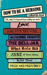 How+to+Be+a+Heroine-+Or,+What+I've+Learned+from+Reading+Too+Much+by Samantha+Ellis +cover.jpg
