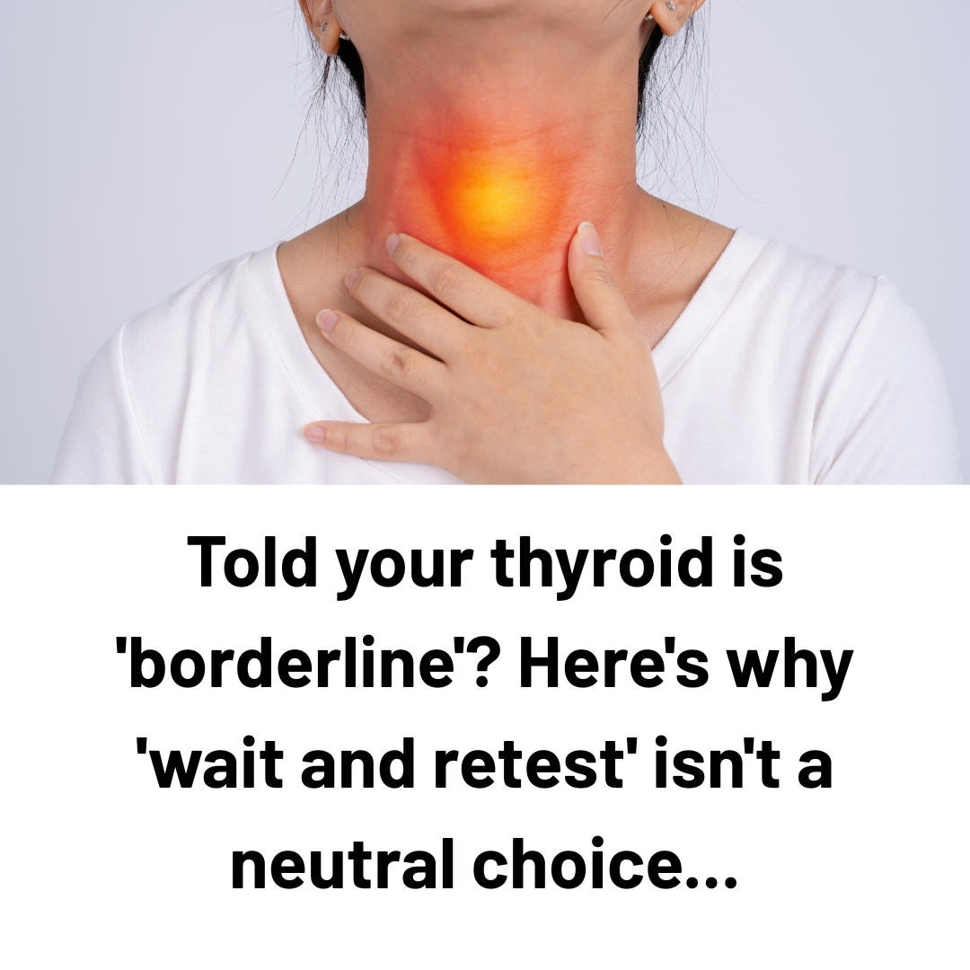 Told your thyroid is 'borderline'? Here's why 'wait and retest' isn't a neutral choice