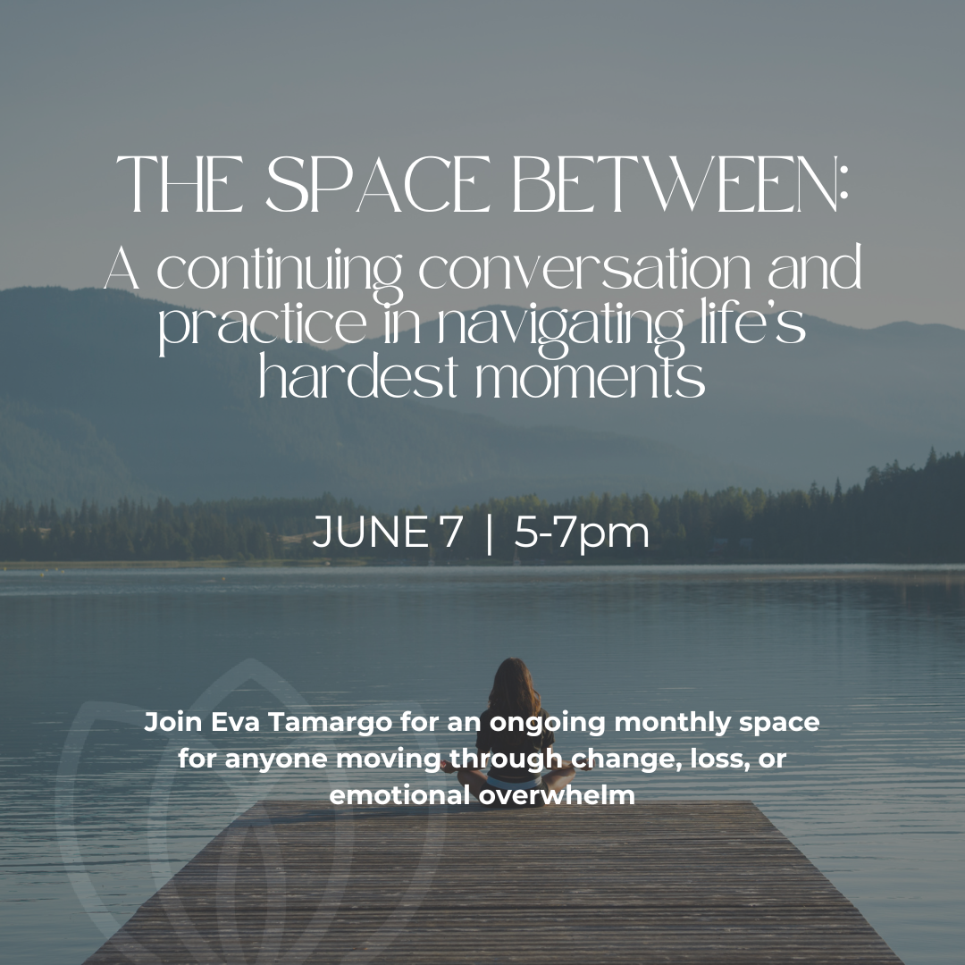 6/7  The Space Between: A continuing conversation and practice in navigating life’s hardest moments
