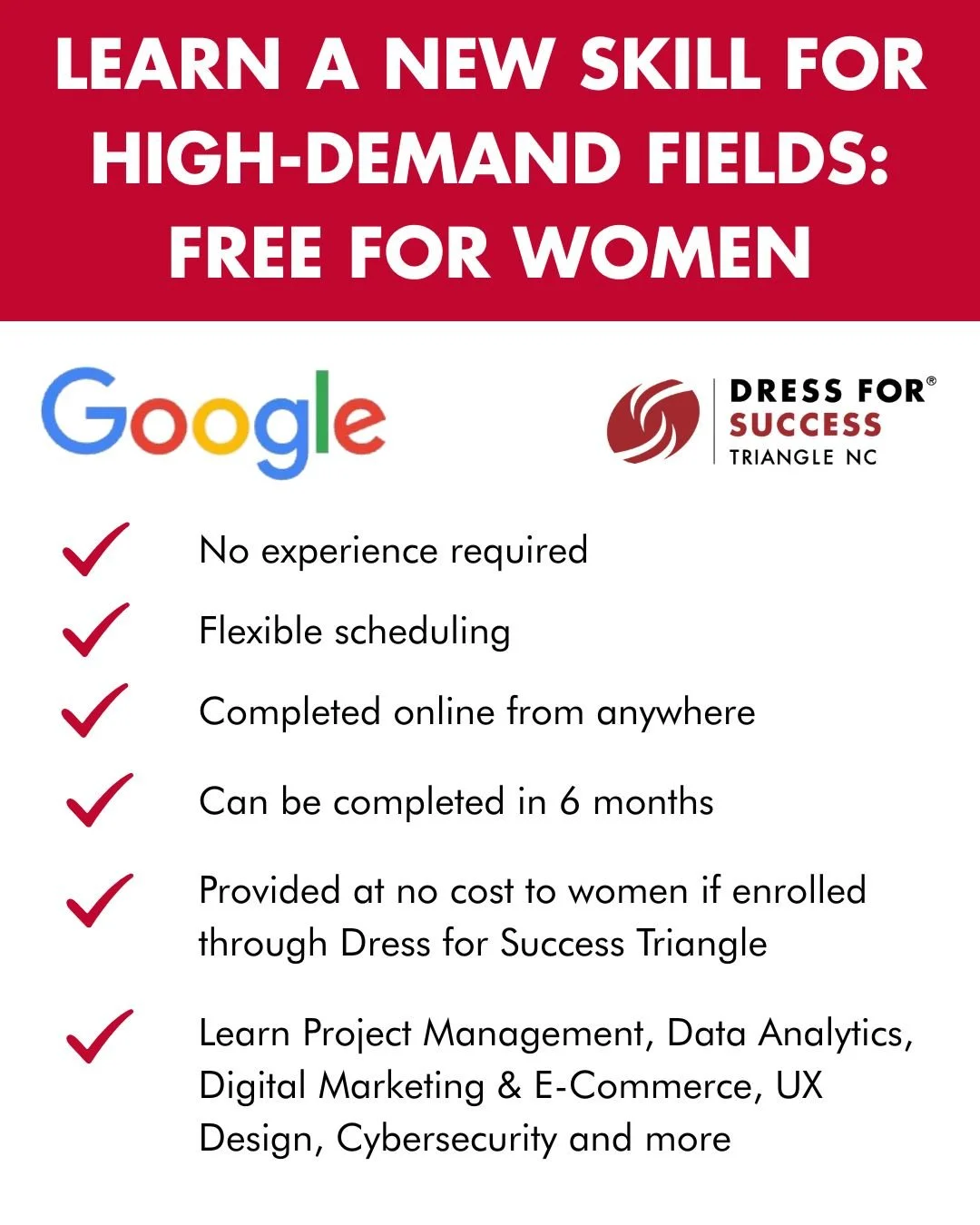 Your career transformation starts now!

In partnership with Google Career Certificates, women can gain job-ready skills in high-demand fields &mdash; at no cost when you enroll through Dress for Success Triangle NC.

✅ No experience required
✅ Flexib