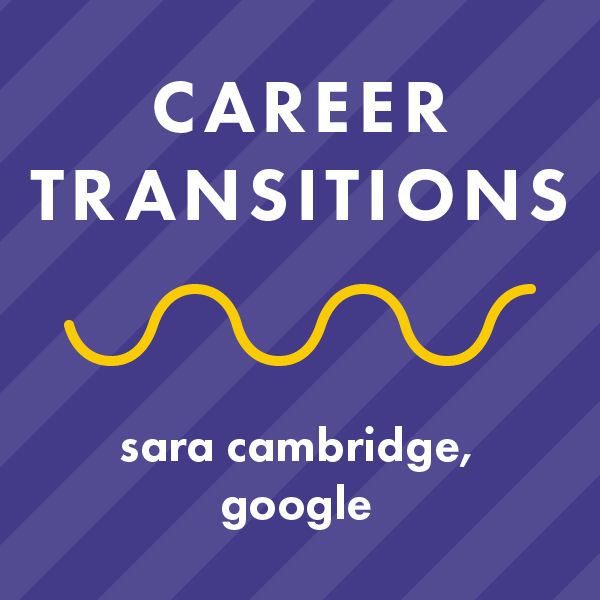 Career Transitions (Grad School Pt. 2) - Sara Cambridge, Google