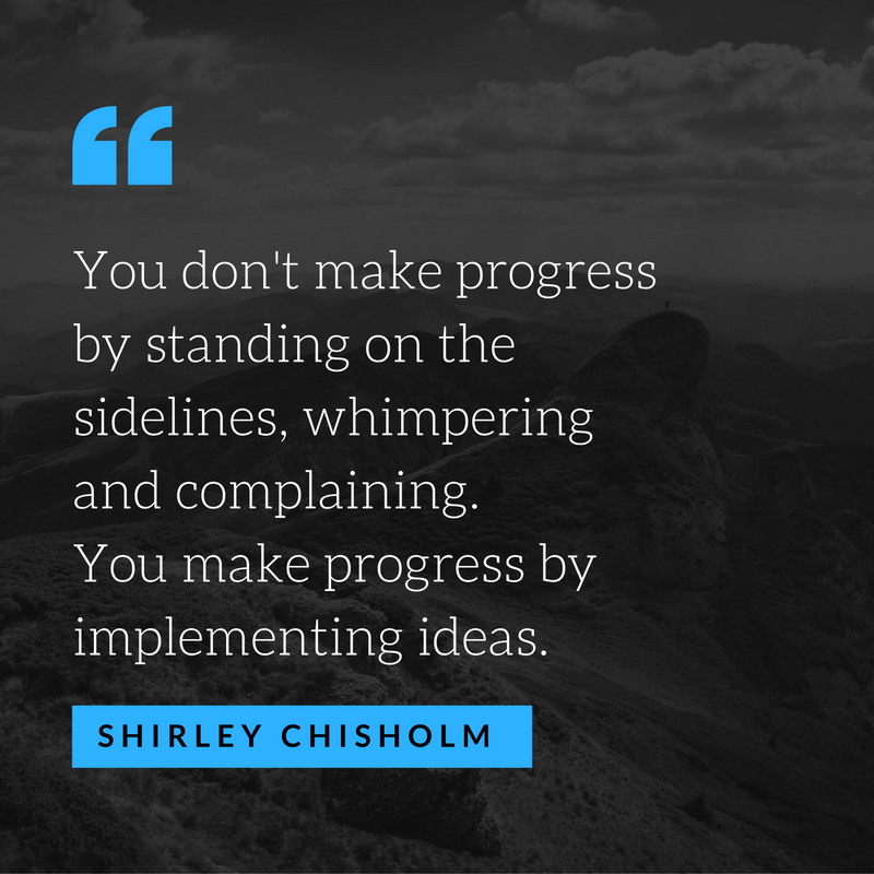 You don't make progress by standing on the sidelines, whimpering and complaining. You make progress by implementing ideas..png
