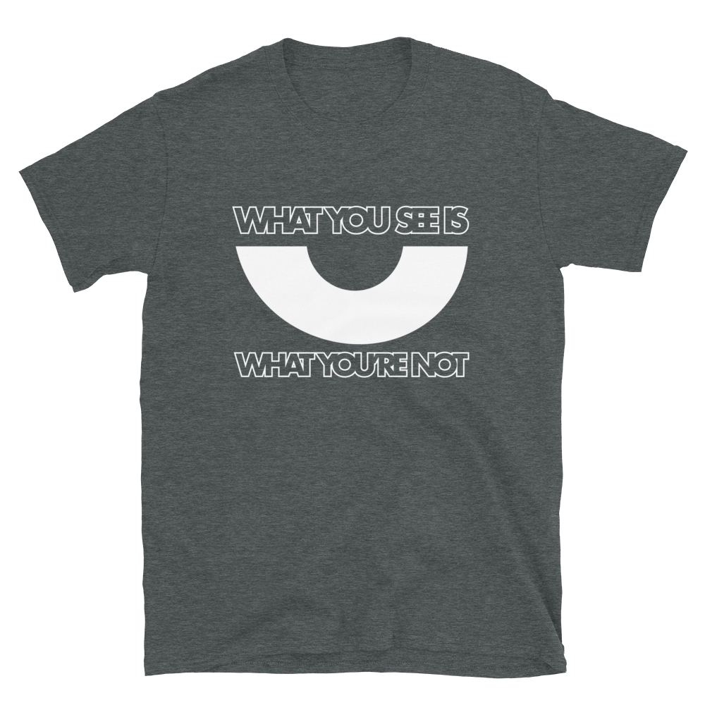 WHAT YOU SEE IS WHAT YOU'RE NOT UNISEX TEE