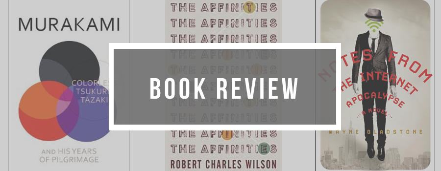 Colourless Tsukuru Tazaki, The Affinities, Notes from the Internet Apocalypse, Book Review