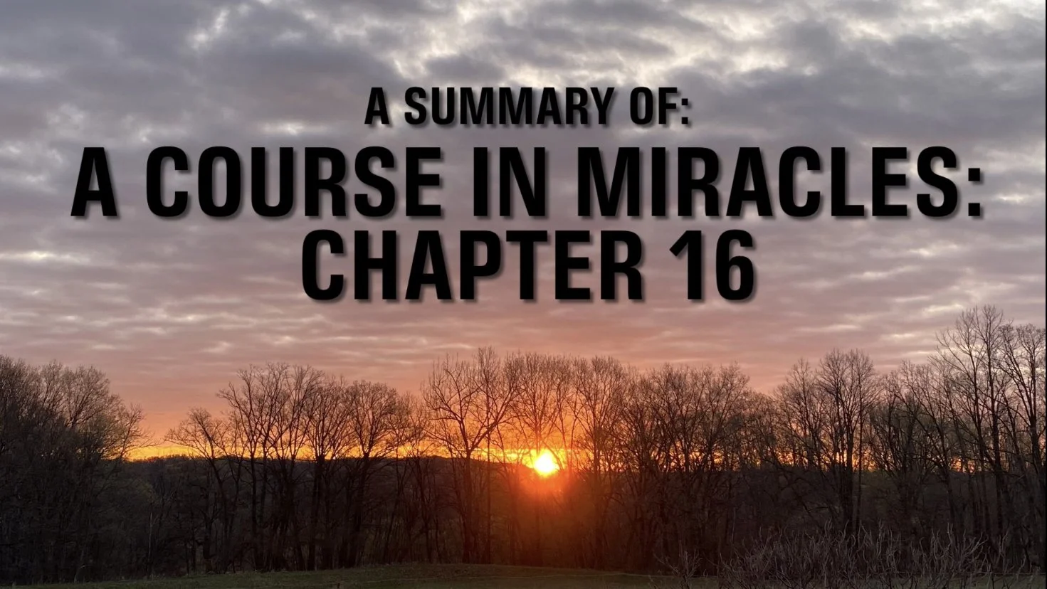 A Course In Miracles: CHAPTER 16: THE FORGIVENESS OF ILLUSIONS (Summary)
