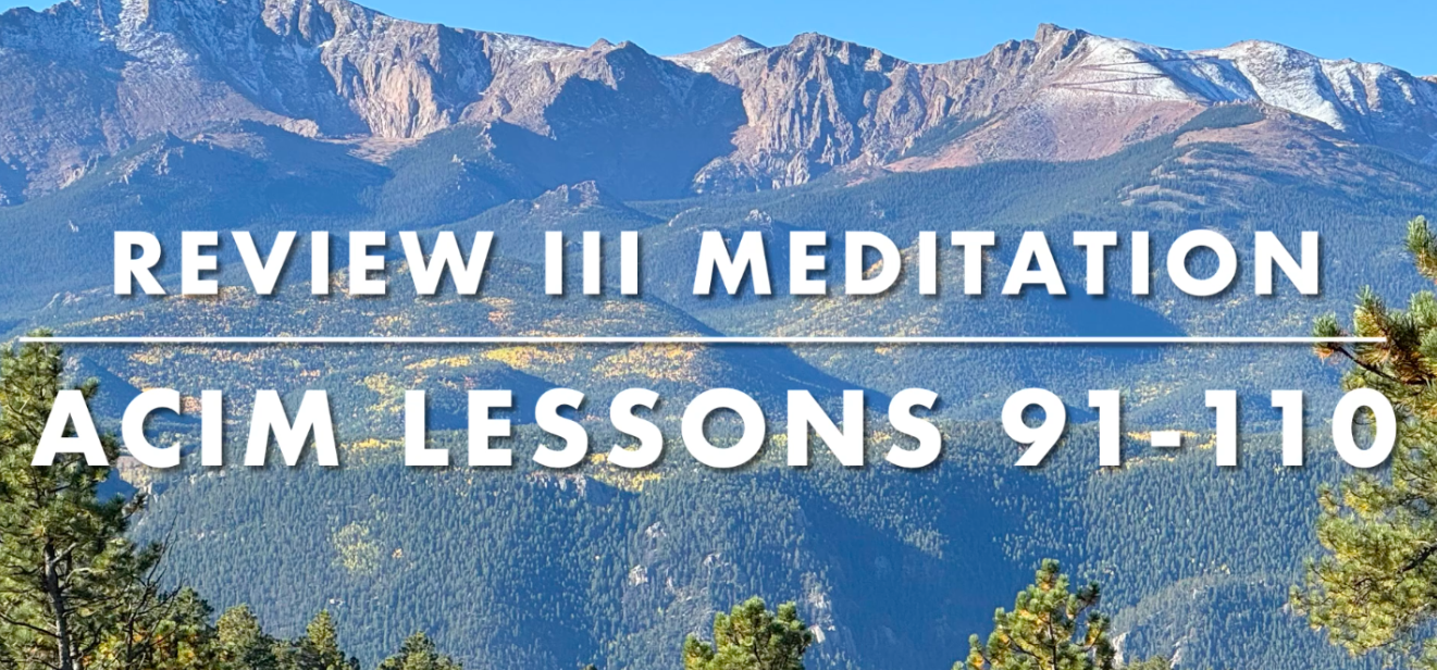 Review III: Meditation on Workbook Lessons 91–110 from A Course in Miracles