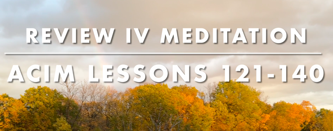 Review IV: Meditation on Workbook Lessons 121–140 from A Course in Miracles