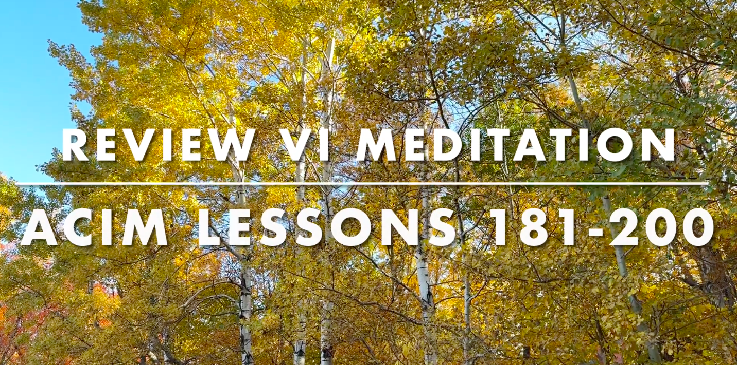 Review VI: Meditation on Workbook Lessons 181–200 from A Course in Miracles