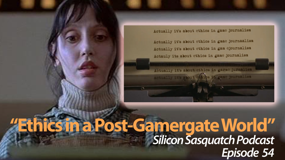 "Ethics in a Post-Gamergate World" -- The Silicon Sasquatch Podcast: Episode 54 episode artwork