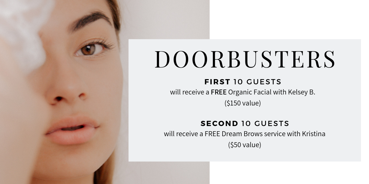 First ten guests will receive a FREE Organic Facial with Kelsey B. Second 10 guests will receive a FREE Dream Brow service with Kristina.