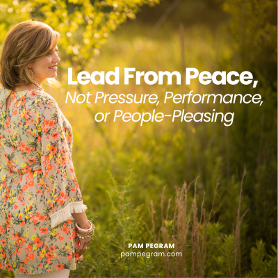 Lead From Peace, Not Pressure, Performance, or People-Pleasing