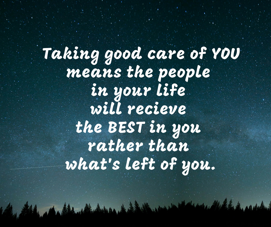 Taking good care of YOU means the people in your life will recieve the BEST in you rather than what's left of you. carl bryan.png