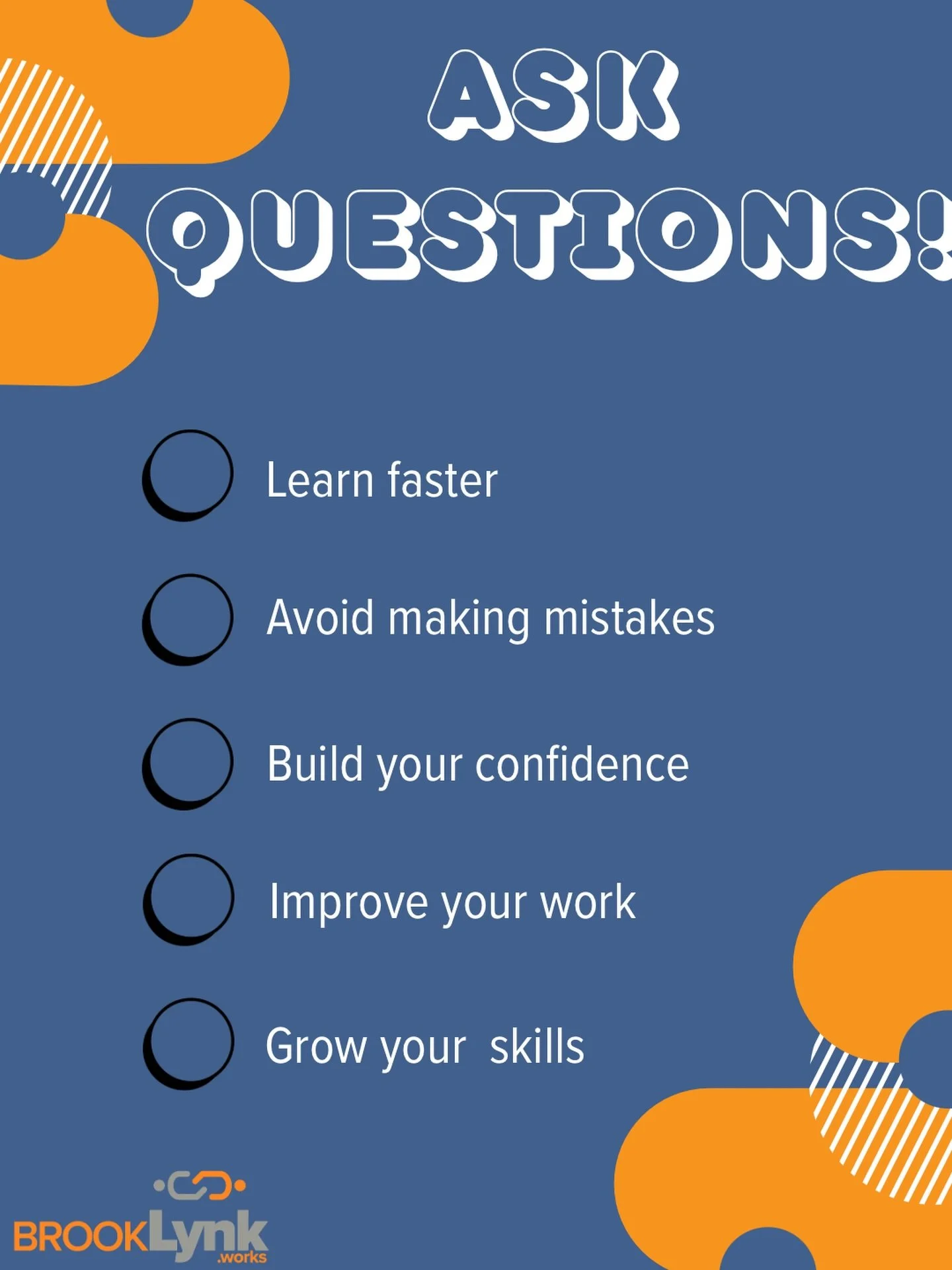 Don&rsquo;t be afraid to ask questions as it one of the most significant part of your learning experience. 

Asking questions can enable you to learn faster, avoid making mistakes, build your confidence, improve your work and grow your skills!
