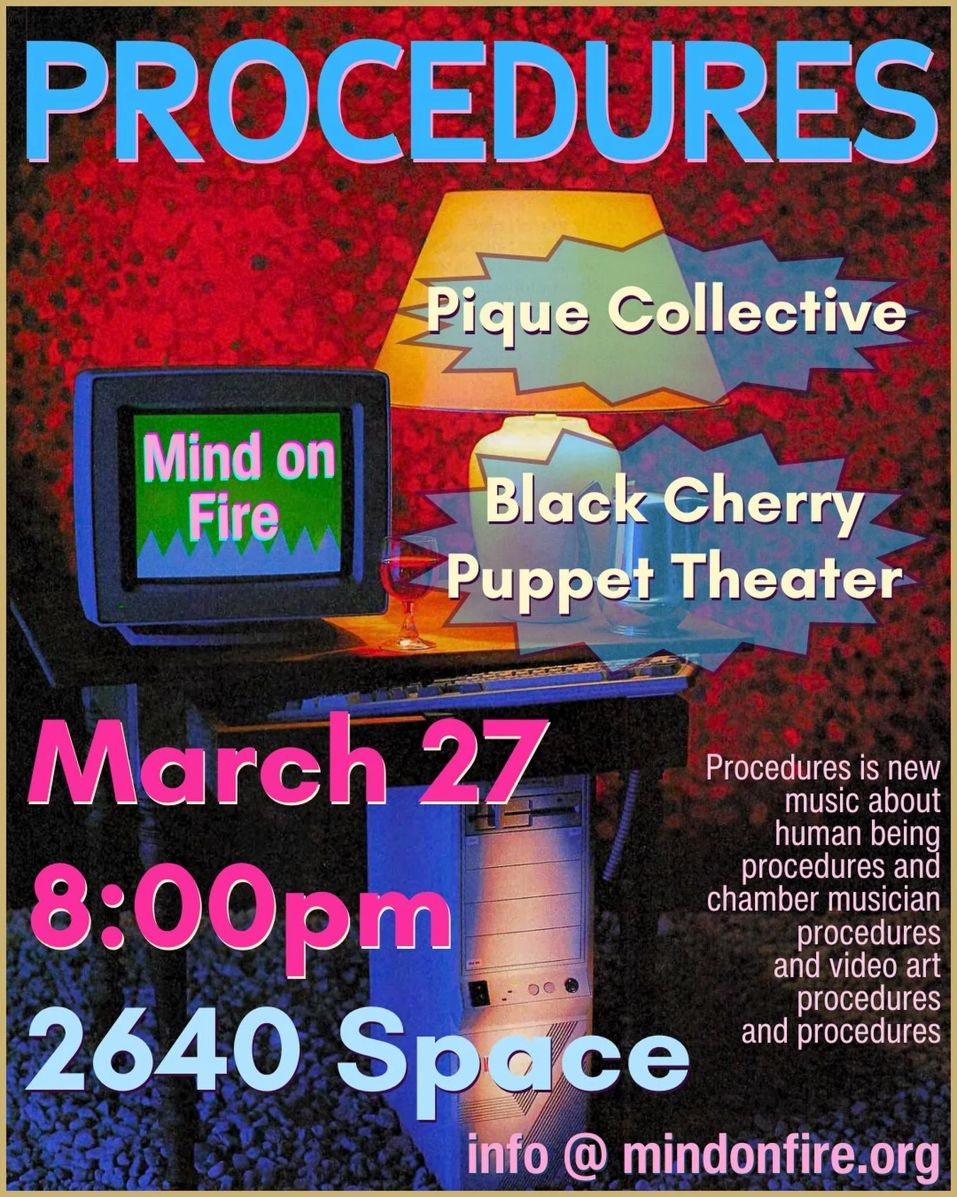 One Night Only! March 27 at 2640 Space. Tickets on sale right now!  Mind on Fire brings Pique Collective and Black Cherry Puppet Theatre back to 2640. Now with 100% more video art from Sara Dittrich and SV Randall!

PROCEDURES is music about procedur