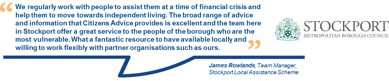 A testimonial for Citizens Advice services, by James Rowlands, Team Manager, Stockport Local Assistance Scheme.