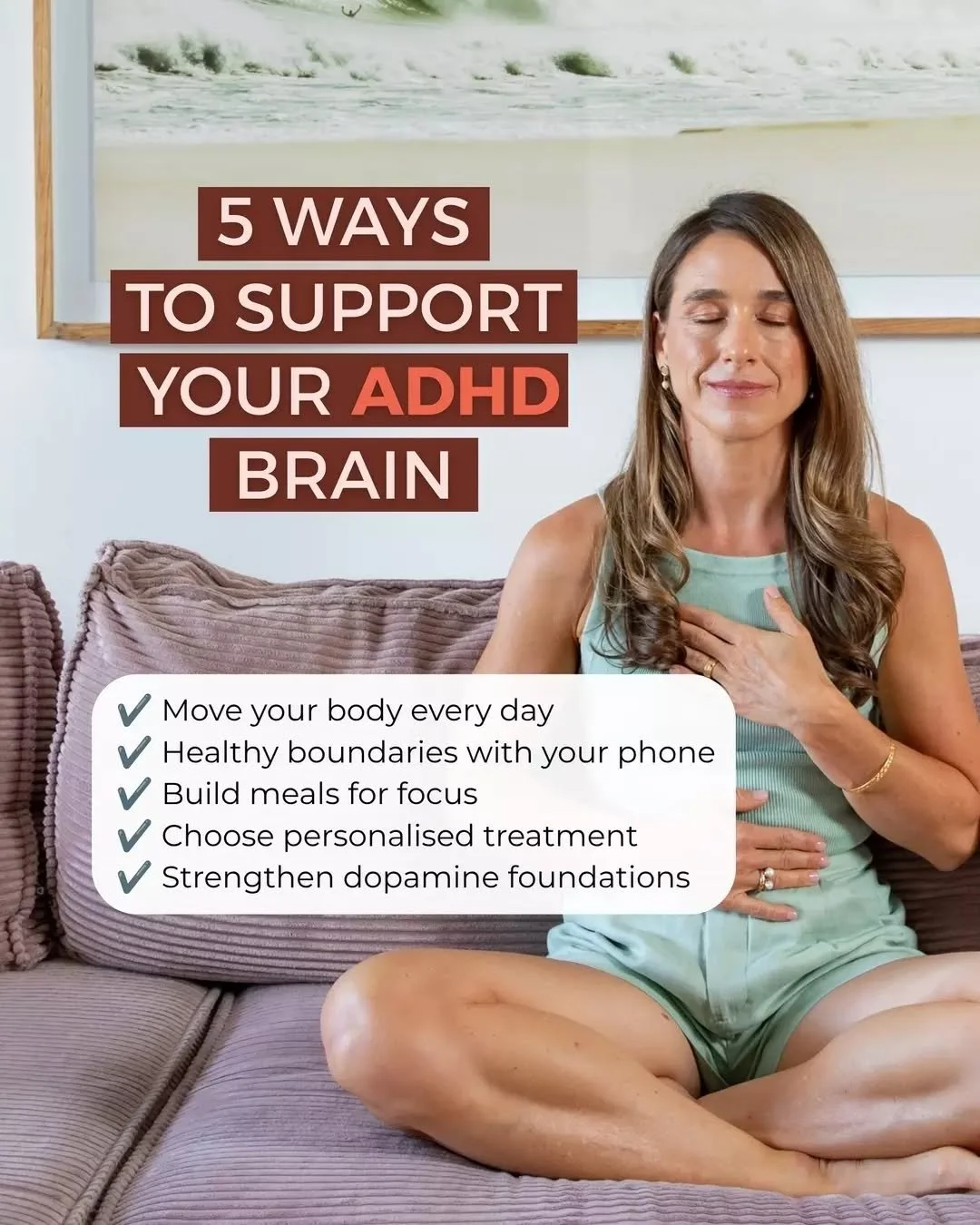 5 WAYS TO SUPPORT YOUR ADHD BRAIN 🧠

1. MOVE YOUR BODY EVERY DAY
Exercise benefits all ADHD presentations. Movement supports dopamine and noradrenaline, helping improve concentration, mood and impulse control.

2. CREATE HEALTHY BOUNDARIES WITH YOUR