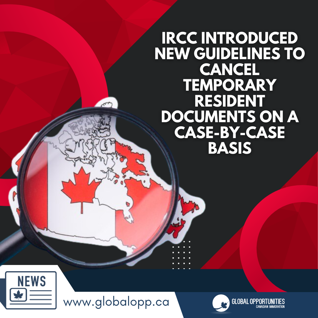 IRCC INTRODUCED NEW GUIDELINES TO CANCEL TEMPORARY RESIDENT DOCUMENTS ON A CASE-BY-CASE BASIS