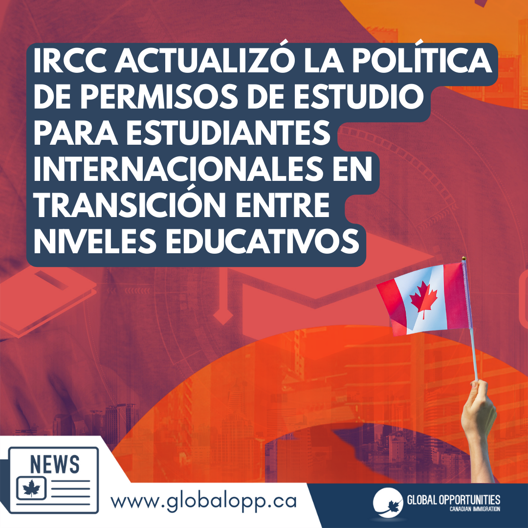 IRCC ACTUALIZÓ LA POLÍTICA DE PERMISOS DE ESTUDIO PARA ESTUDIANTES INTERNACIONALES EN TRANSICIÓN ENTRE  NIVELES EDUCATIVOS