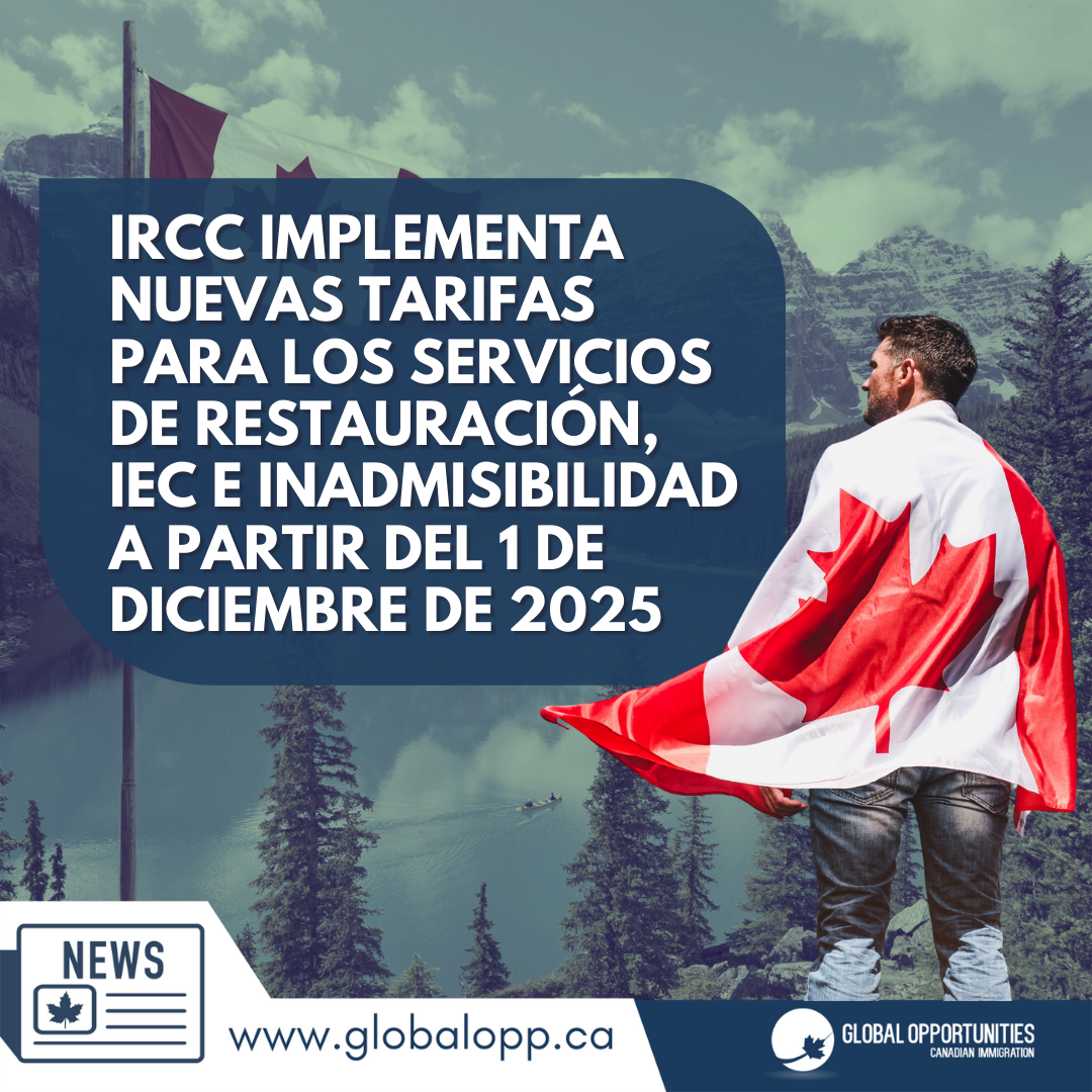 IRCC IMPLEMENTA NUEVAS TARIFAS PARA RESTAURACIÓN DE ESTATUS, IEC Y SERVICIOS DE INADMISIBILIDAD A PARTIR DEL 1 DE DICIEMBRE DE 2025