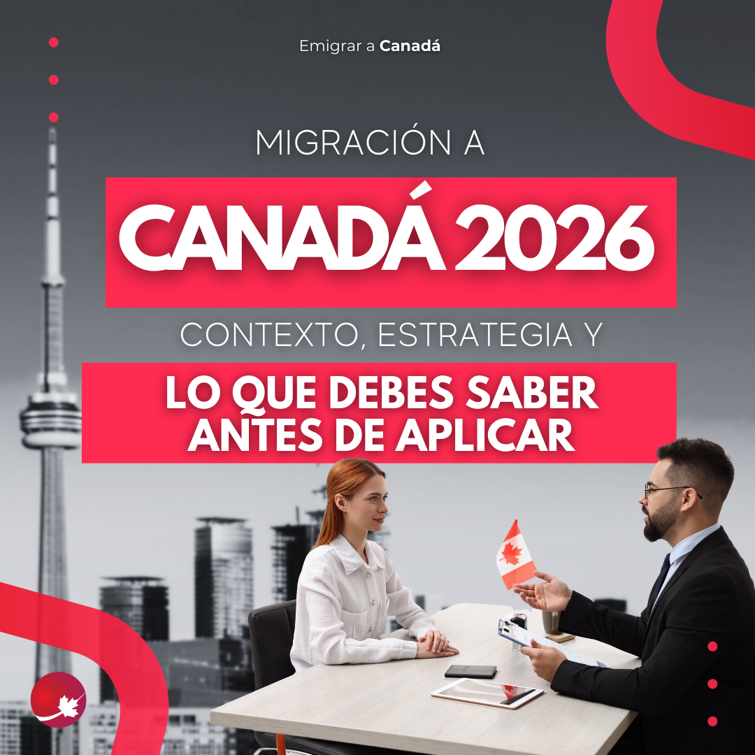 MIGRACIÓN A CANADÁ 2026: CONTEXTO, ESTRATEGIA Y LO QUE DEBES SABER ANTES DE APLICAR