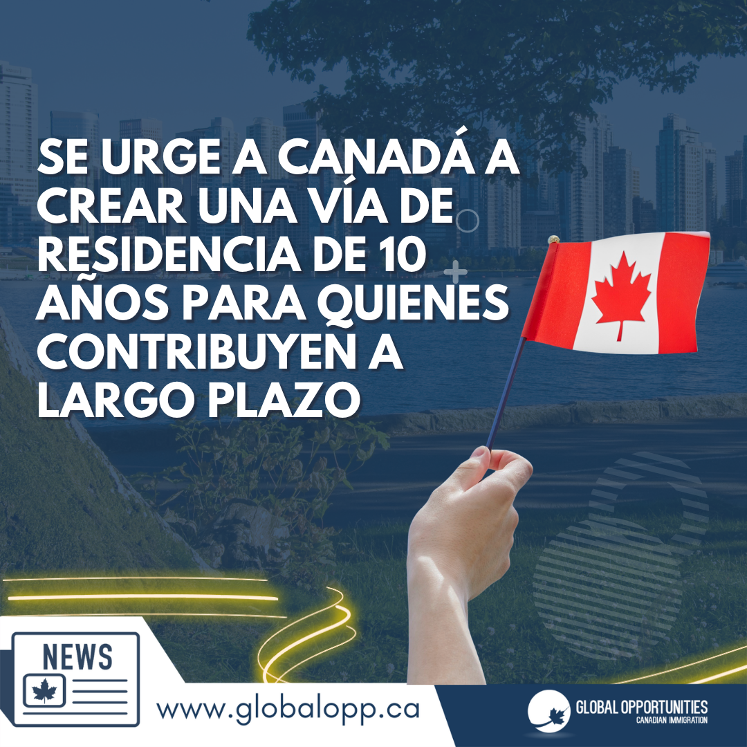 SE URGE A CANADÁ A CREAR UNA VÍA DE RESIDENCIA DE 10 AÑOS PARA QUIENES CONTRIBUYEN A LARGO PLAZO