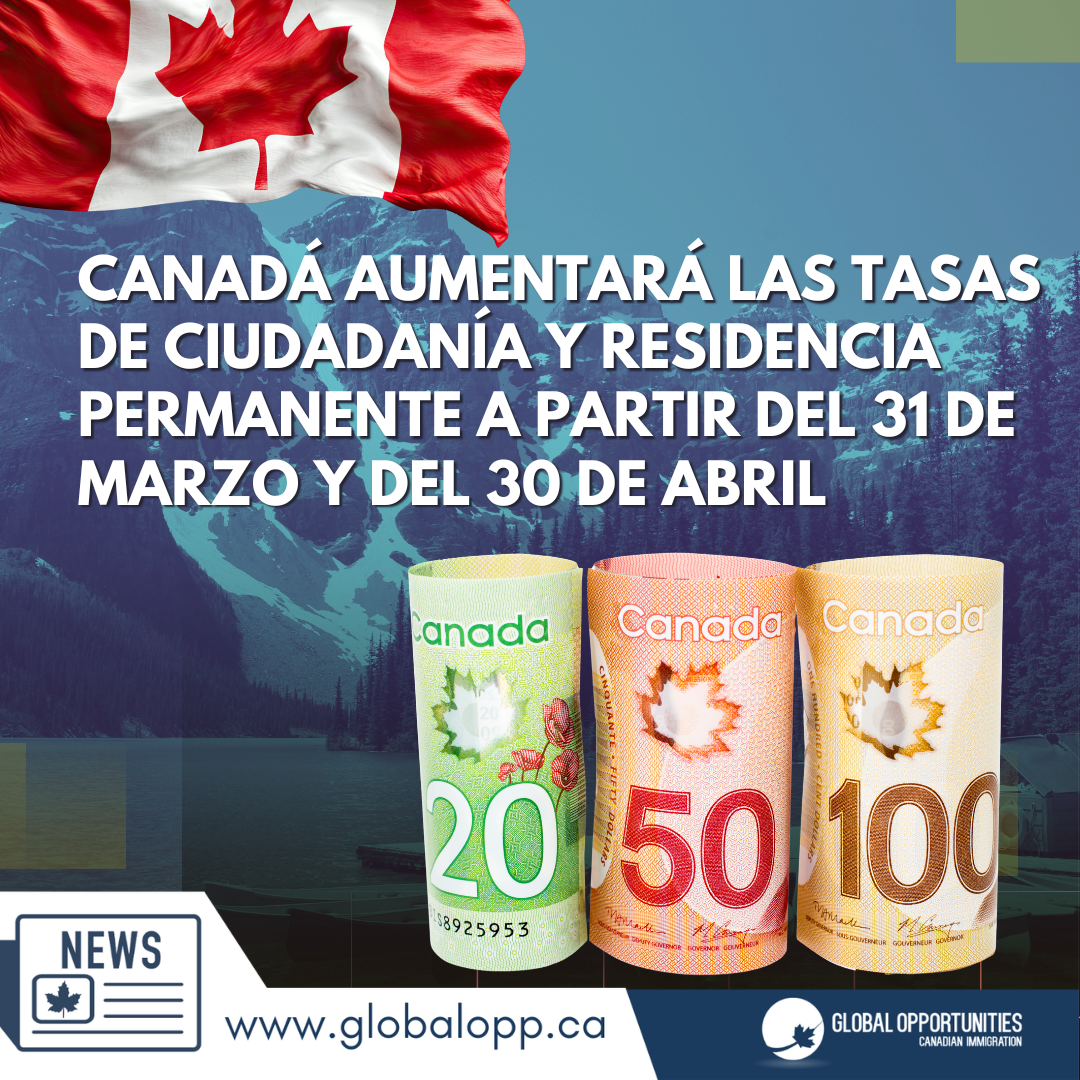 CANADÁ AUMENTARÁ LAS TASAS DE CIUDADANÍA Y RESIDENCIA PERMANENTE A PARTIR DEL 31 DE MARZO Y DEL 30 DE ABRIL