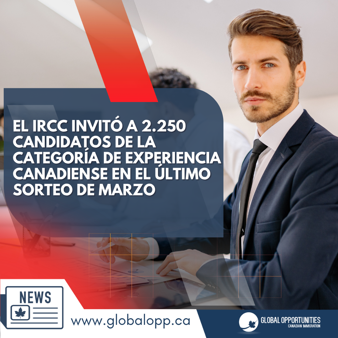 EL IRCC INVITÓ A 2.250 CANDIDATOS DE LA CATEGORÍA DE  EXPERIENCIA CANADIENSE EN EL ÚLTIMO SORTEO DE MARZO