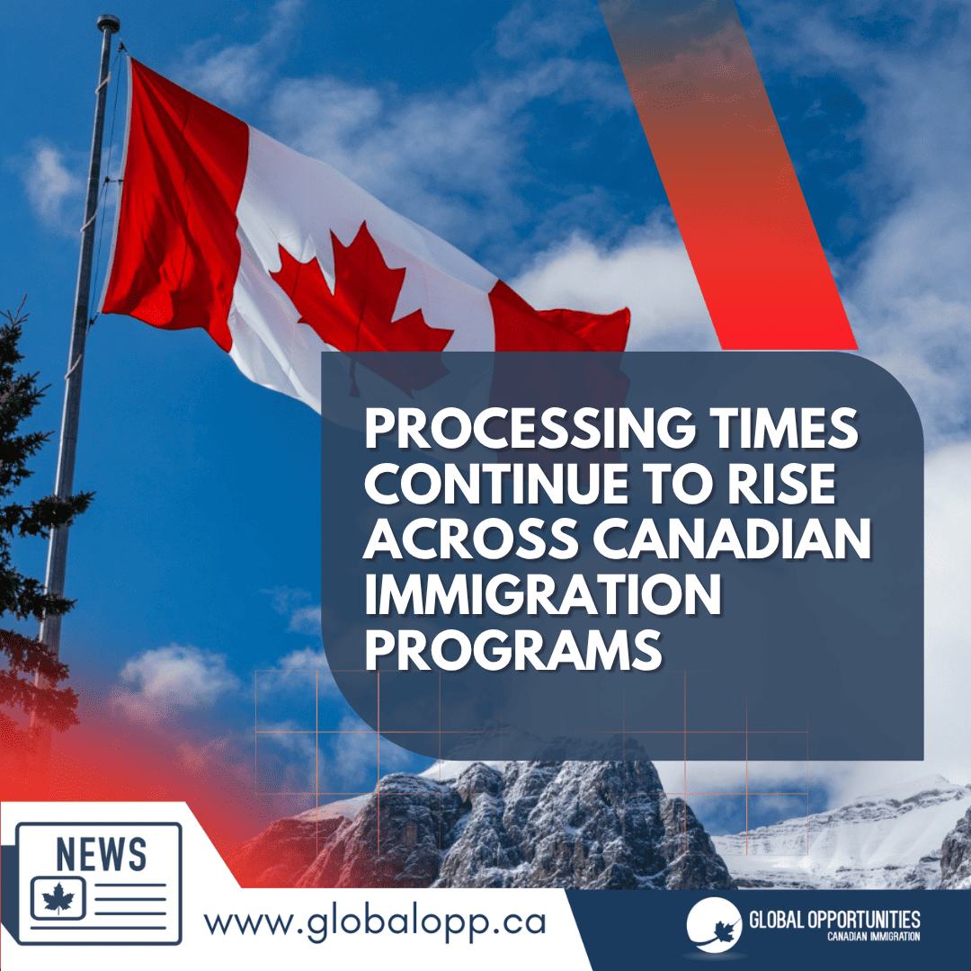 PROCESSING TIMES CONTINUE TO RISE ACROSS CANADIAN IMMIGRATION PROGRAMS