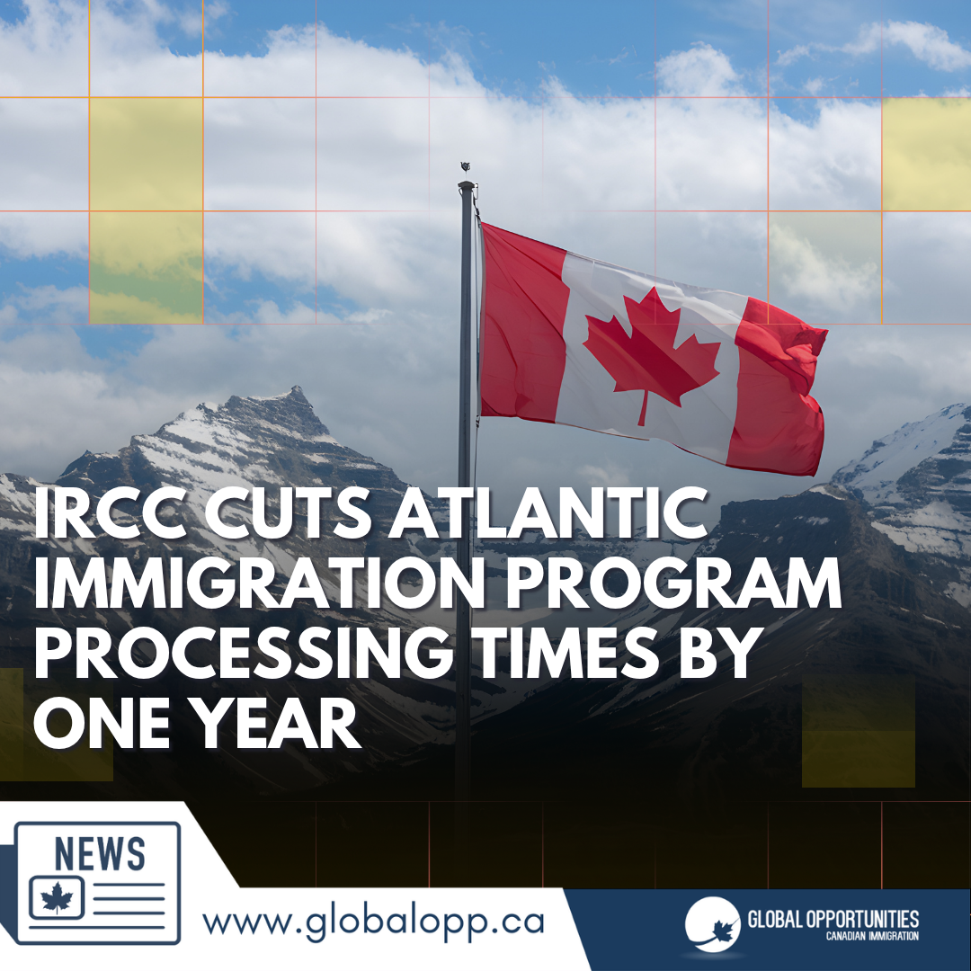 IRCC CUTS ATLANTIC IMMIGRATION PROGRAM PROCESSING TIMES BY ONE YEAR