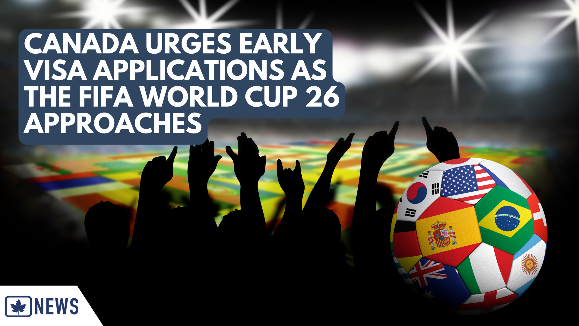 CANADA URGES EARLY VISA APPLICATIONS AS THE FIFA WORLD CUP 26 APPROACHES